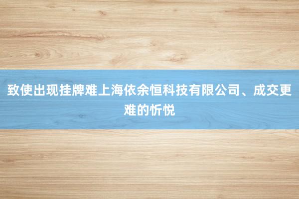 致使出现挂牌难上海依余恒科技有限公司、成交更难的忻悦