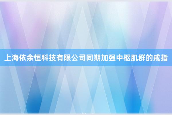 上海依余恒科技有限公司同期加强中枢肌群的戒指